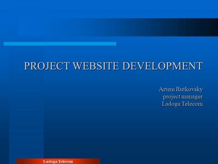 Ladoga Telecom PROJECT WEBSITE DEVELOPMENT Artem Rutkovsky project manager Ladoga Telecom.