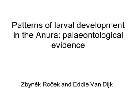 Patterns of larval development in the Anura: palaeontological evidence Zbyněk Roček and Eddie Van Dijk.