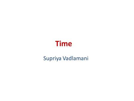 Time Supriya Vadlamani. Asynchrony v/s Synchrony Last class: – Asynchrony Event based Lamport’s Logical clocks Today: – Synchrony Use real world clocks.