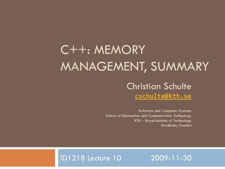 C++: MEMORY MANAGEMENT, SUMMARY ID1218 Lecture 102009-11-30 Christian Schulte Software and Computer Systems School of Information and Communication.