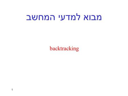 1 מבוא למדעי המחשב backtracking. 2 מוטיבציה בעיית n המלכות: נתון: לוח שחמט בגודל. המטרה: לסדר על הלוח n מלכות כך שאף אחת לא תאיים על השנייה. דוגמא: עבור.