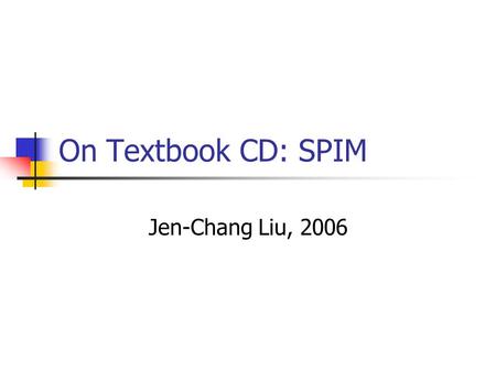 On Textbook CD: SPIM Jen-Chang Liu, 2006. Simulation of a virtual machine Virtual machine (simulator) Differences between SPIM and real MIPS? No delayed.