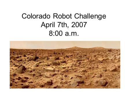 Colorado Robot Challenge April 7th, 2007 8:00 a.m.