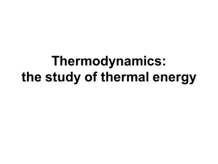 Thermodynamics: the study of thermal energy