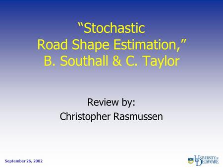 “Stochastic Road Shape Estimation,” B. Southall & C. Taylor Review by: Christopher Rasmussen September 26, 2002.