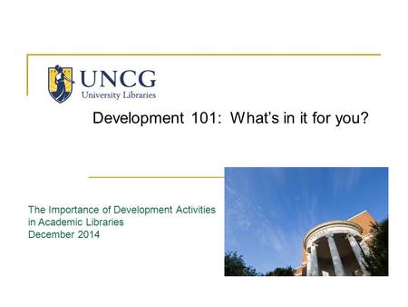 The Importance of Development Activities in Academic Libraries December 2014 Development 101: What’s in it for you?