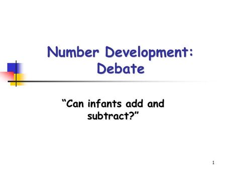 1 Number Development: Debate “Can infants add and subtract?”