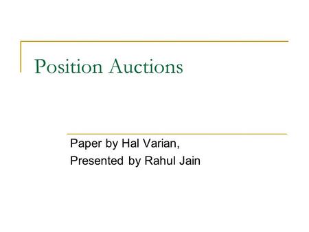 Position Auctions Paper by Hal Varian, Presented by Rahul Jain.