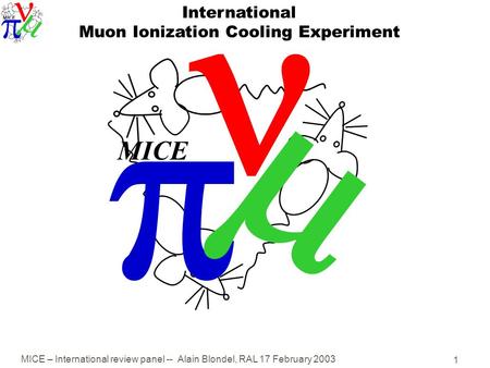 MICE – International review panel -- Alain Blondel, RAL 17 February 2003 1   MICE International Muon Ionization Cooling Experiment.