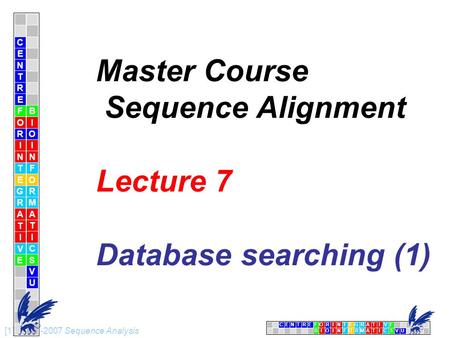 CENTRFORINTEGRATIVE BIOINFORMATICSVU E [1] 09-01-2007 Sequence Analysis C E N T R F O R I N T E G R A T I V E B I O I N F O R M A T I C S V U E Master.