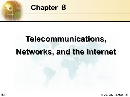 8.1 © 2006 by Prentice Hall 8 Chapter Telecommunications, Networks, and the Internet.