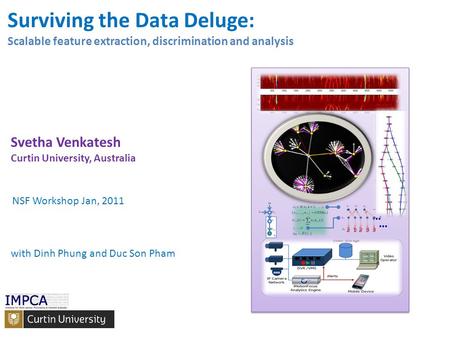 Svetha Venkatesh Curtin University, Australia Surviving the Data Deluge: Scalable feature extraction, discrimination and analysis … 21233 … with Dinh Phung.