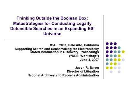 Thinking Outside the Boolean Box: Metastrategies for Conducting Legally Defensible Searches in an Expanding ESI Universe ICAIL 2007, Palo Alto, California.