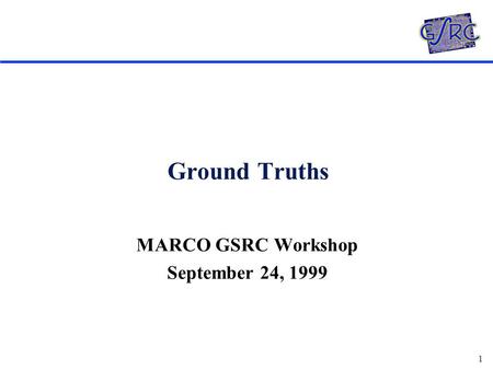 1 Ground Truths MARCO GSRC Workshop September 24, 1999.