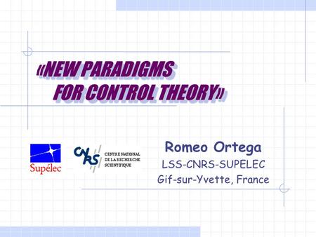 «NEW PARADIGMS FOR CONTROL THEORY» Romeo Ortega LSS-CNRS-SUPELEC Gif-sur-Yvette, France.