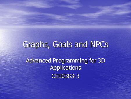 Graphs, Goals and NPCs Advanced Programming for 3D Applications CE00383-3.