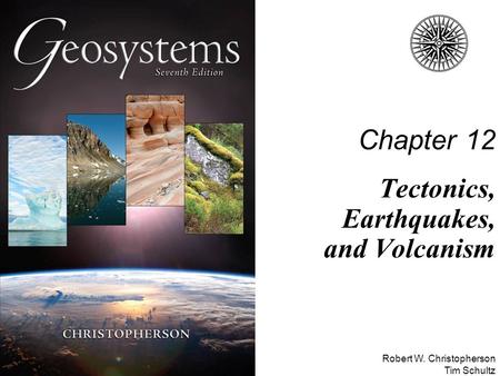 Robert W. Christopherson Tim Schultz Chapter 12 Tectonics, Earthquakes, and Volcanism.