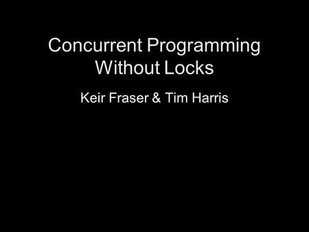 Concurrent Programming Without Locks Keir Fraser & Tim Harris.