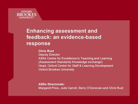 Enhancing assessment and feedback: an evidence-based response Chris Rust Deputy Director ASKe Centre for Excellence in Teaching and Learning (Assessment.