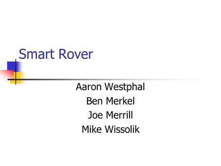 Smart Rover Aaron Westphal Ben Merkel Joe Merrill Mike Wissolik.