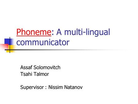 Phoneme: A multi-lingual communicator Assaf Solomovitch Tsahi Talmor Supervisor : Nissim Natanov.