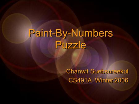 Paint-By-Numbers Puzzle Chanwit Suebsureekul CS491A Winter 2006 Chanwit Suebsureekul CS491A Winter 2006.