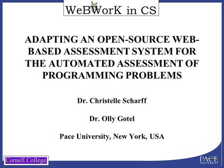 In CS ADAPTING AN OPEN-SOURCE WEB- BASED ASSESSMENT SYSTEM FOR THE AUTOMATED ASSESSMENT OF PROGRAMMING PROBLEMS Dr. Christelle Scharff Dr. Olly Gotel Pace.