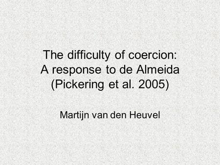 The difficulty of coercion: A response to de Almeida (Pickering et al. 2005) Martijn van den Heuvel.