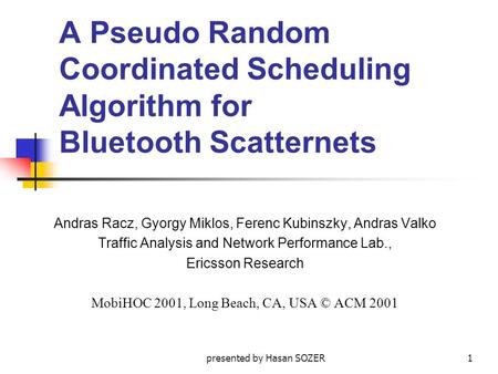 Presented by Hasan SOZER1 A Pseudo Random Coordinated Scheduling Algorithm for Bluetooth Scatternets Andras Racz, Gyorgy Miklos, Ferenc Kubinszky, Andras.