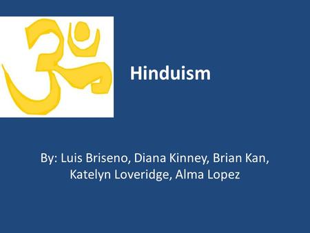 Hinduism By: Luis Briseno, Diana Kinney, Brian Kan, Katelyn Loveridge, Alma Lopez.