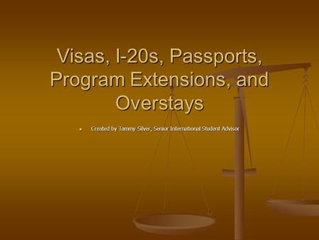 Visas, I-20s, Passports, Program Extensions, and Overstays Created by Tammy Silver, Senior International Student Advisor Created by Tammy Silver, Senior.