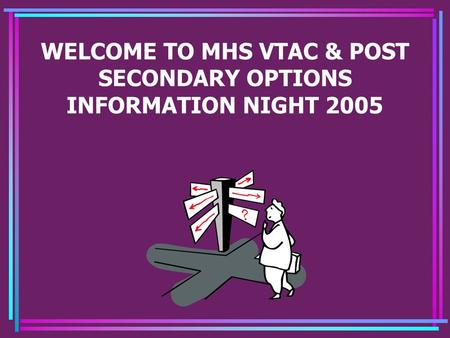 WELCOME TO MHS VTAC & POST SECONDARY OPTIONS INFORMATION NIGHT 2005.