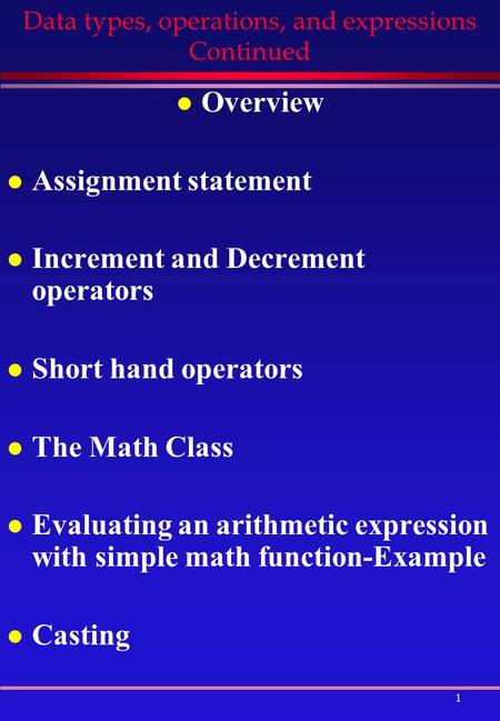 1 Data types, operations, and expressions Continued l Overview l Assignment statement l Increment and Decrement operators l Short hand operators l The.