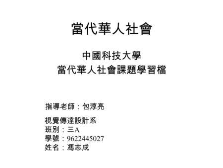 當代華人社會 中國科技大學 當代華人社會課題學習檔 視覺傳達設計系 班別：三 A 學號： 9622445027 姓名：馮志成 指導老師：包淳亮.