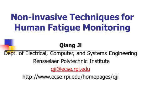 Non-invasive Techniques for Human Fatigue Monitoring Qiang Ji Dept. of Electrical, Computer, and Systems Engineering Rensselaer Polytechnic Institute