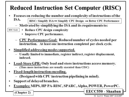 EECC550 - Shaaban #1 Lec # 2 Winter 2007 12-6-2007 (Chapter 2) Reduced Instruction Set Computer (RISC) Focuses on reducing the number and complexity of.