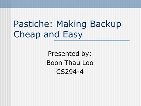 Pastiche: Making Backup Cheap and Easy Presented by: Boon Thau Loo CS294-4.