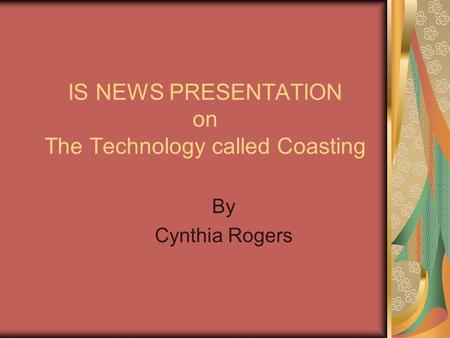 IS NEWS PRESENTATION on The Technology called Coasting By Cynthia Rogers.