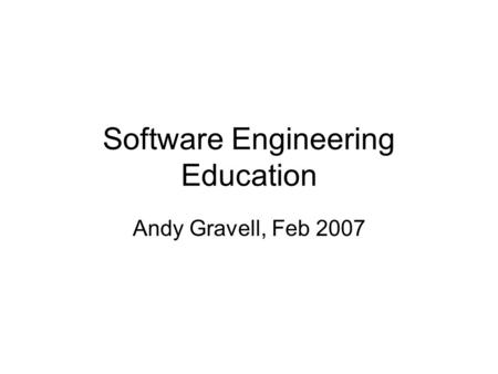 Software Engineering Education Andy Gravell, Feb 2007.