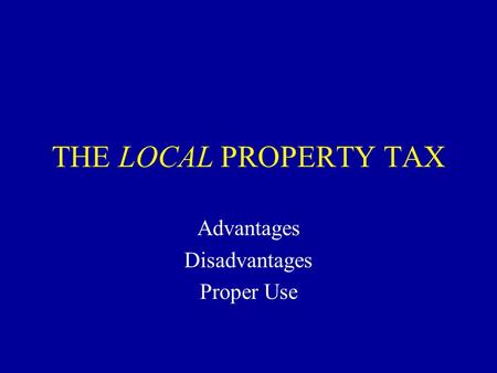 THE LOCAL PROPERTY TAX Advantages Disadvantages Proper Use.