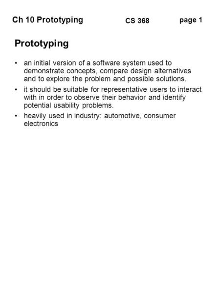 Ch 10 Prototyping page 1 CS 368 Prototyping an initial version of a software system used to demonstrate concepts, compare design alternatives and to explore.