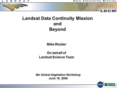 Landsat Data Continuity Mission and Beyond Mike Wulder On behalf of Landsat Science Team LDCM SRR/MDR/PNAR 22-24 April 2008 4th Global Vegetation Workshop.