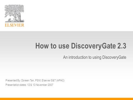 How to use DiscoveryGate 2.3 An introduction to using DiscoveryGate Presented By: Doreen Tan, PSM, Elsevier S&T (APAC) Presentation dates: 12 & 13 November.