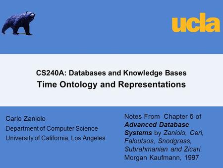 CS240A: Databases and Knowledge Bases Time Ontology and Representations Carlo Zaniolo Department of Computer Science University of California, Los Angeles.