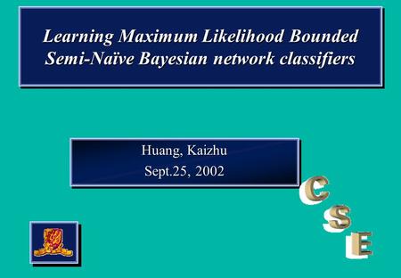 Learning Maximum Likelihood Bounded Semi-Naïve Bayesian network classifiers Huang, Kaizhu Sept.25, 2002 Huang, Kaizhu Sept.25, 2002.