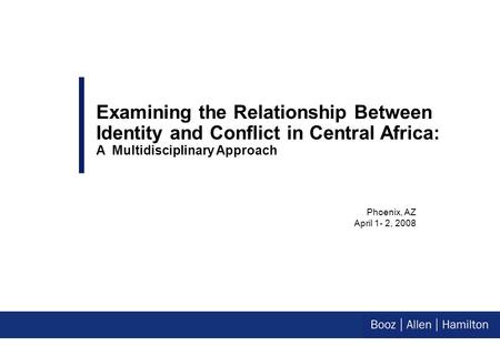 Phoenix, AZ April 1- 2, 2008 Examining the Relationship Between Identity and Conflict in Central Africa: A Multidisciplinary Approach.