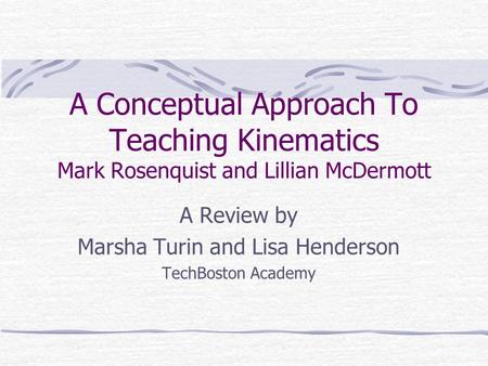 A Conceptual Approach To Teaching Kinematics Mark Rosenquist and Lillian McDermott A Review by Marsha Turin and Lisa Henderson TechBoston Academy.