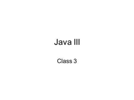 Java III Class 3. Final Project Home sale –Described in PPT 1 Or if you want to propose an alternative project –Please prepare a short proposals by the.