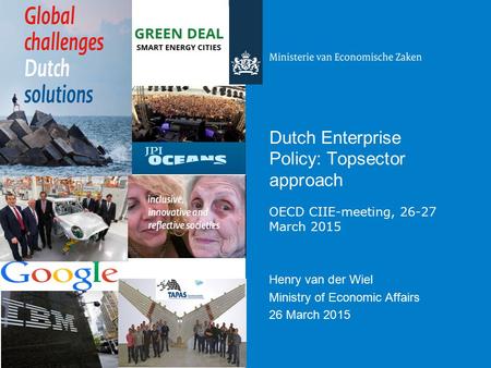 Dutch Enterprise Policy: Topsector approach OECD CIIE-meeting, 26-27 March 2015 Henry van der Wiel Ministry of Economic Affairs 26 March 2015.