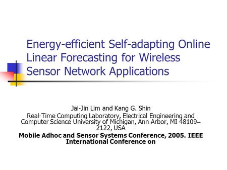 Energy-efficient Self-adapting Online Linear Forecasting for Wireless Sensor Network Applications Jai-Jin Lim and Kang G. Shin Real-Time Computing Laboratory,